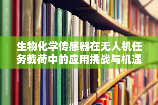 生物化学传感器在无人机任务载荷中的应用挑战与机遇