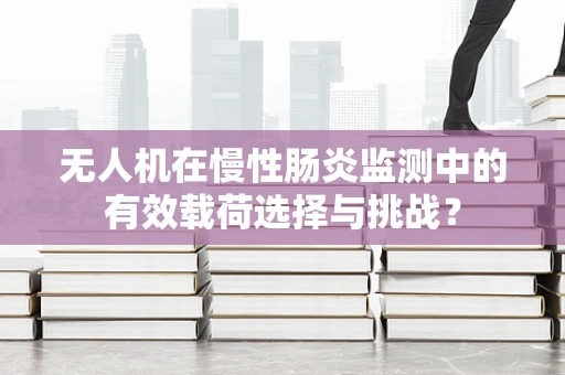 无人机在慢性肠炎监测中的有效载荷选择与挑战？