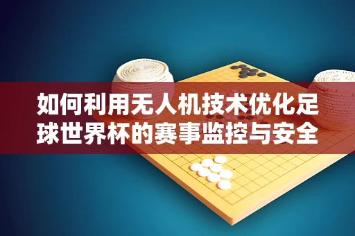 如何利用无人机技术优化足球世界杯的赛事监控与安全保障？