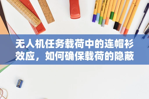 无人机任务载荷中的连帽衫效应，如何确保载荷的隐蔽性与功能性？