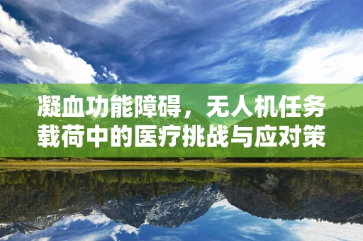 凝血功能障碍，无人机任务载荷中的医疗挑战与应对策略