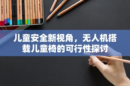 儿童安全新视角，无人机搭载儿童椅的可行性探讨