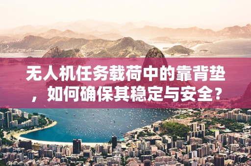 无人机任务载荷中的靠背垫，如何确保其稳定与安全？