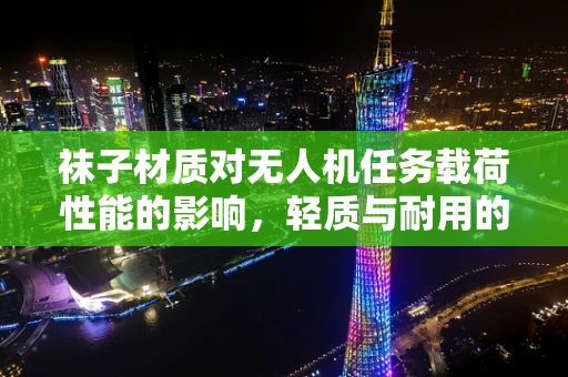 袜子材质对无人机任务载荷性能的影响，轻质与耐用的平衡