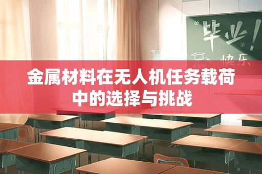金属材料在无人机任务载荷中的选择与挑战