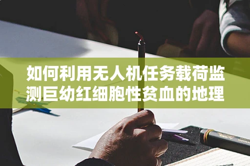 如何利用无人机任务载荷监测巨幼红细胞性贫血的地理分布？