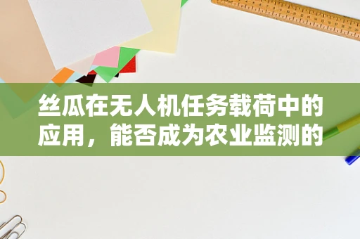 丝瓜在无人机任务载荷中的应用，能否成为农业监测的新宠？