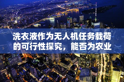 洗衣液作为无人机任务载荷的可行性探究，能否为农业植保带来新变革？
