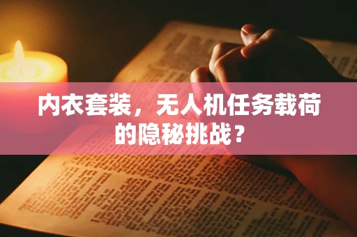 内衣套装，无人机任务载荷的隐秘挑战？