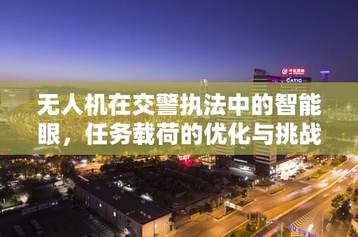 无人机在交警执法中的智能眼，任务载荷的优化与挑战