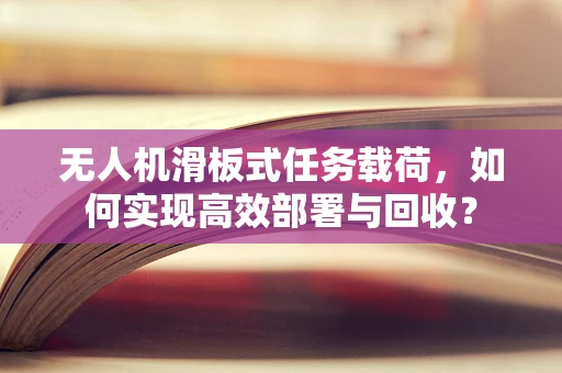 无人机滑板式任务载荷，如何实现高效部署与回收？