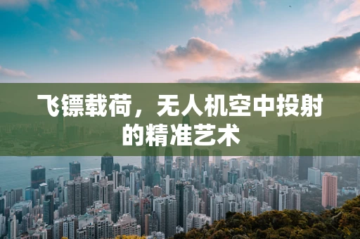飞镖载荷，无人机空中投射的精准艺术