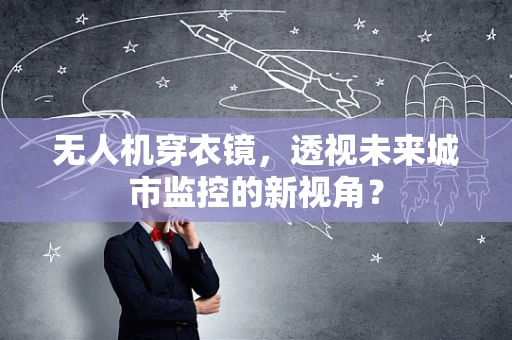 无人机穿衣镜，透视未来城市监控的新视角？