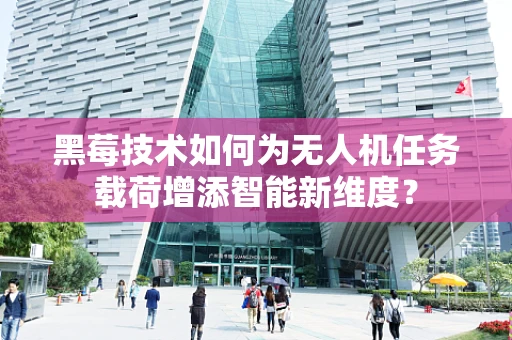 黑莓技术如何为无人机任务载荷增添智能新维度？