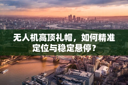 无人机高顶礼帽，如何精准定位与稳定悬停？