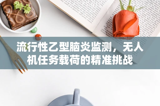 流行性乙型脑炎监测，无人机任务载荷的精准挑战