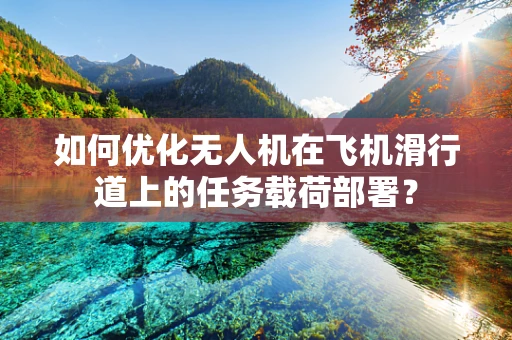 如何优化无人机在飞机滑行道上的任务载荷部署？