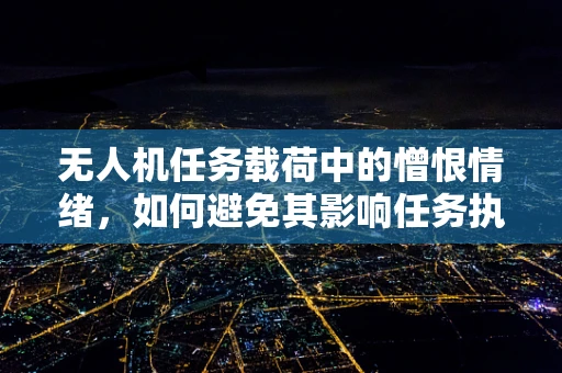 无人机任务载荷中的憎恨情绪，如何避免其影响任务执行？