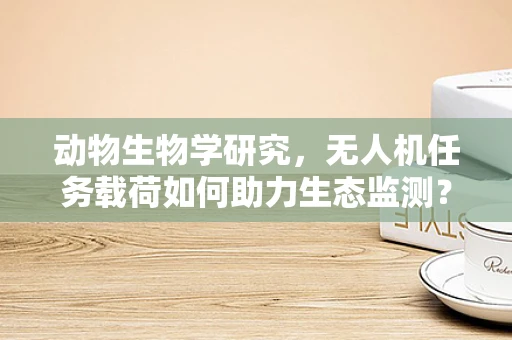 动物生物学研究，无人机任务载荷如何助力生态监测？