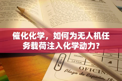 催化化学，如何为无人机任务载荷注入化学动力？