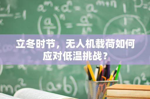 立冬时节，无人机载荷如何应对低温挑战？
