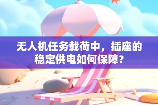 无人机任务载荷中，插座的稳定供电如何保障？