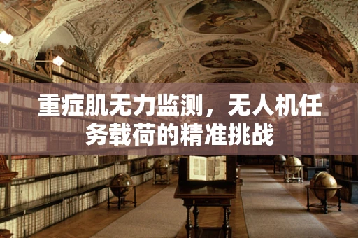 重症肌无力监测，无人机任务载荷的精准挑战