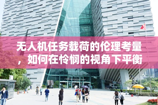 无人机任务载荷的伦理考量，如何在怜悯的视角下平衡技术与应用？