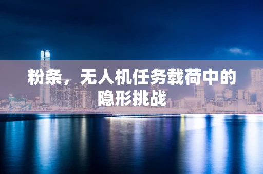 粉条，无人机任务载荷中的隐形挑战
