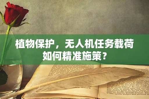 植物保护，无人机任务载荷如何精准施策？
