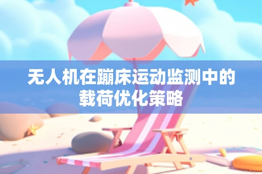 无人机在蹦床运动监测中的载荷优化策略