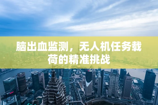 脑出血监测，无人机任务载荷的精准挑战