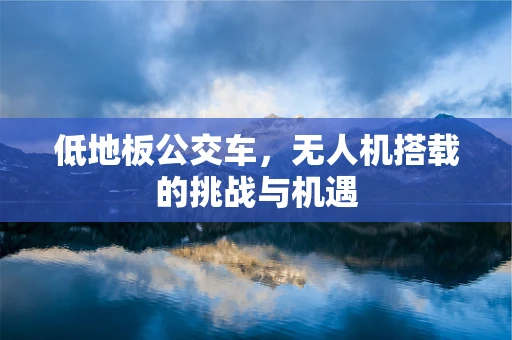 低地板公交车，无人机搭载的挑战与机遇