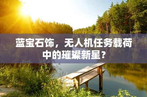 蓝宝石饰，无人机任务载荷中的璀璨新星？