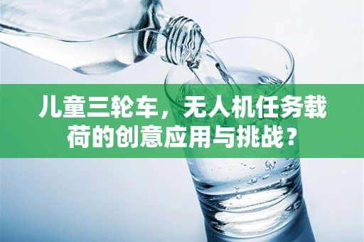 儿童三轮车，无人机任务载荷的创意应用与挑战？