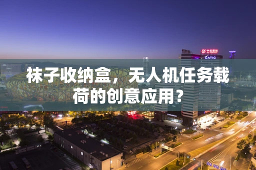 袜子收纳盒，无人机任务载荷的创意应用？