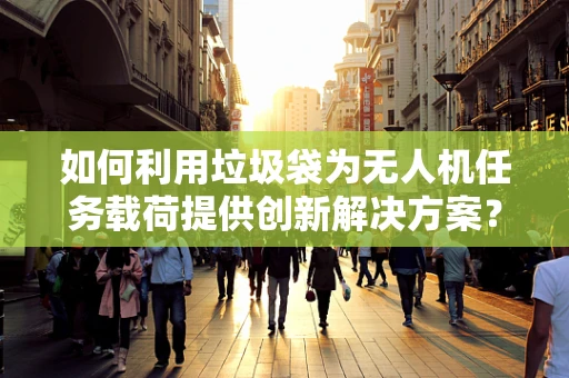 如何利用垃圾袋为无人机任务载荷提供创新解决方案？