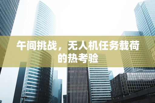 午间挑战，无人机任务载荷的热考验