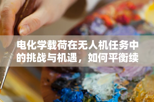 电化学载荷在无人机任务中的挑战与机遇，如何平衡续航与性能？