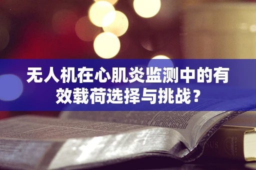 无人机在心肌炎监测中的有效载荷选择与挑战？