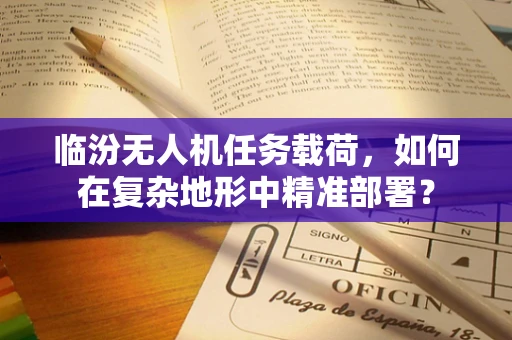 临汾无人机任务载荷，如何在复杂地形中精准部署？