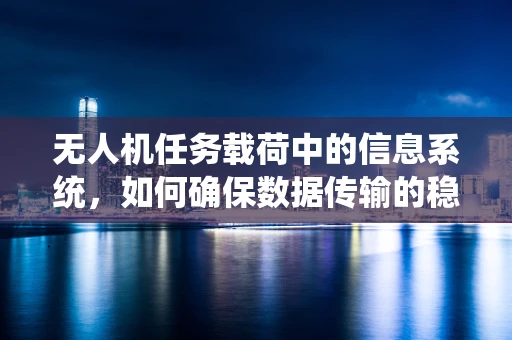 无人机任务载荷中的信息系统，如何确保数据传输的稳定与安全？