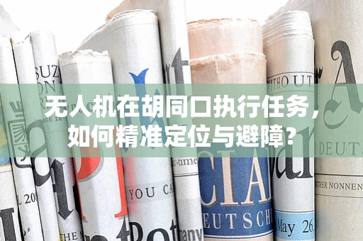 无人机在胡同口执行任务，如何精准定位与避障？