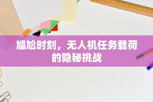 尴尬时刻，无人机任务载荷的隐秘挑战