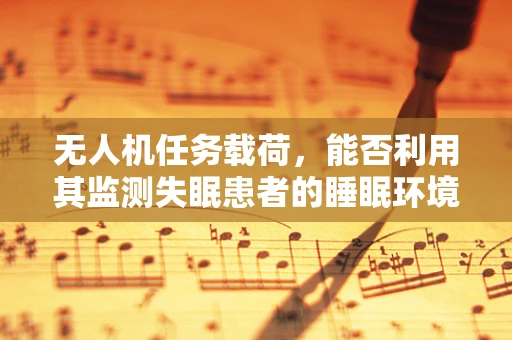 无人机任务载荷，能否利用其监测失眠患者的睡眠环境？