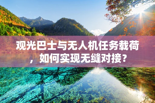 观光巴士与无人机任务载荷，如何实现无缝对接？