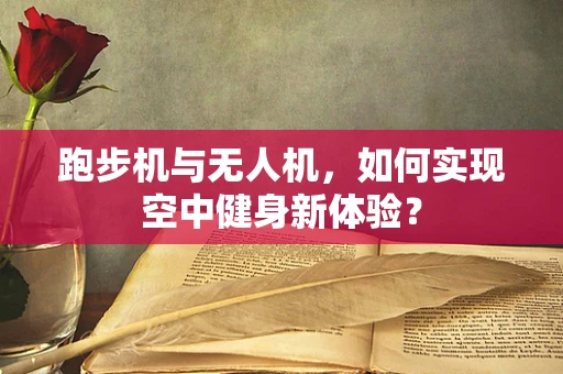 跑步机与无人机，如何实现空中健身新体验？