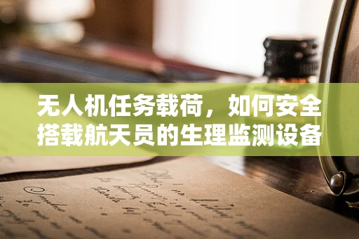 无人机任务载荷，如何安全搭载航天员的生理监测设备？