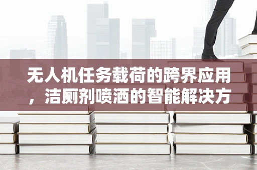 无人机任务载荷的跨界应用，洁厕剂喷洒的智能解决方案？