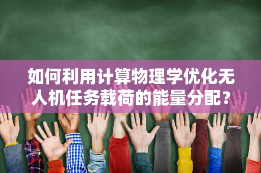 如何利用计算物理学优化无人机任务载荷的能量分配？